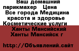 Ваш домашний парикмахер › Цена ­ 300 - Все города Медицина, красота и здоровье » Косметические услуги   . Ханты-Мансийский,Ханты-Мансийск г.